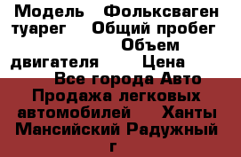  › Модель ­ Фольксваген туарег  › Общий пробег ­ 160 000 › Объем двигателя ­ 4 › Цена ­ 750 000 - Все города Авто » Продажа легковых автомобилей   . Ханты-Мансийский,Радужный г.